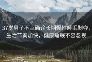 37歲男子不幸確診長期慢性睡眠剝奪，生活節奏加快，健康睡眠不容忽視