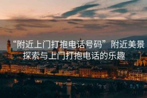 “附近上門打抱電話號碼”附近美景探索與上門打抱電話的樂趣