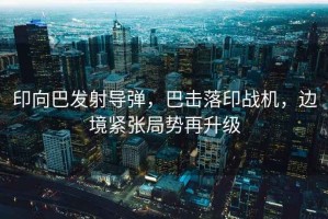 印向巴發射導彈，巴擊落印戰機，邊境緊張局勢再升級