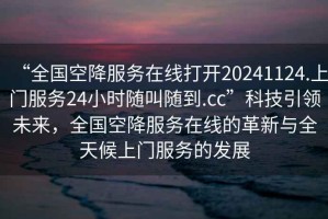 “全國空降服務(wù)在線打開20241124.上門服務(wù)24小時隨叫隨到.cc”科技引領(lǐng)未來，全國空降服務(wù)在線的革新與全天候上門服務(wù)的發(fā)展