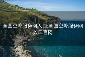 全國空降服務網入口:全國空降服務網入口官網