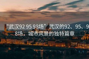 “武漢92 95 98場”武漢的92、95、98場，城市風(fēng)景的獨(dú)特篇章