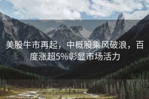 美股牛市再起，中概股乘風破浪，百度漲超5%彰顯市場活力