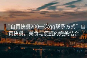 “自貢快餐200一次qq聯系方式”自貢快餐，美食與便捷的完美結合