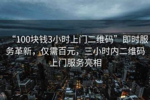 “100塊錢3小時上門二維碼”即時服務革新，僅需百元，三小時內二維碼上門服務亮相