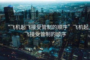 “飛機(jī)起飛接受管制的順序”飛機(jī)起飛接受管制的順序