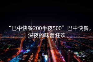 “巴中快餐200半夜500”巴中快餐，深夜的味蕾狂歡