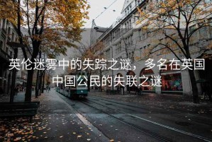 英倫迷霧中的失蹤之謎，多名在英國中國公民的失聯之謎