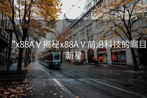 “x88AⅤ揭秘x88AⅤ前沿科技的矚目新星