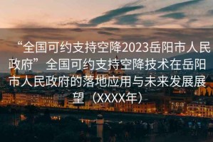 “全國可約支持空降2023岳陽市人民政府”全國可約支持空降技術在岳陽市人民政府的落地應用與未來發展展望（XXXX年）