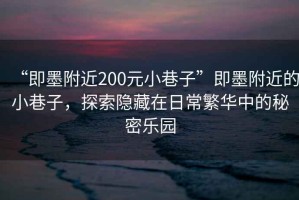 “即墨附近200元小巷子”即墨附近的小巷子，探索隱藏在日常繁華中的秘密樂園