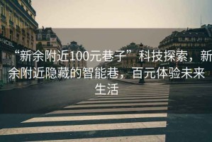 “新余附近100元巷子”科技探索，新余附近隱藏的智能巷，百元體驗(yàn)未來(lái)生活