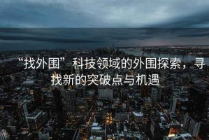 “找外圍”科技領(lǐng)域的外圍探索，尋找新的突破點(diǎn)與機(jī)遇