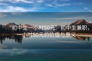 “初中生一小時(shí)50元”初中生兼職，一小時(shí)50元的價(jià)值與意義