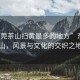 “東莞茶山掃黃最多的地方”東莞茶山，風景與文化的交織之地