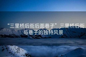 “三里橋后街后面巷子”三里橋后街與巷子的獨特風景