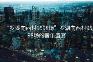 “羅湖向西村9598場”羅湖向西村9598場的音樂盛宴