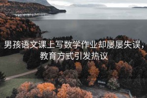 男孩語文課上寫數(shù)學(xué)作業(yè)卻屢屢失誤，教育方式引發(fā)熱議