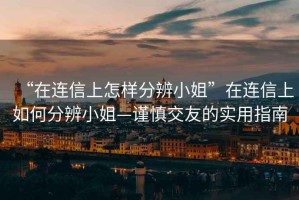 “在連信上怎樣分辨小姐”在連信上如何分辨小姐—謹慎交友的實用指南