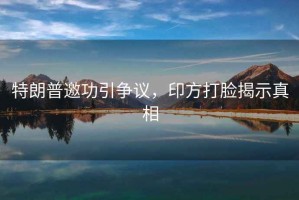 特朗普邀功引爭議，印方打臉揭示真相