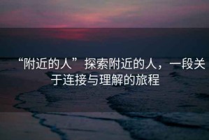 “附近的人”探索附近的人，一段關于連接與理解的旅程