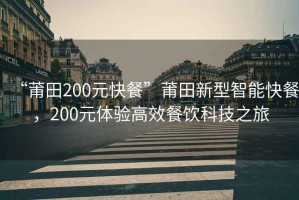 “莆田200元快餐”莆田新型智能快餐，200元體驗高效餐飲科技之旅