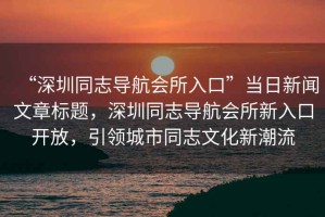 “深圳同志導航會所入口”當日新聞文章標題，深圳同志導航會所新入口開放，引領城市同志文化新潮流