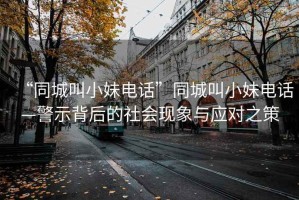 “同城叫小妹電話”同城叫小妹電話—警示背后的社會現(xiàn)象與應(yīng)對之策