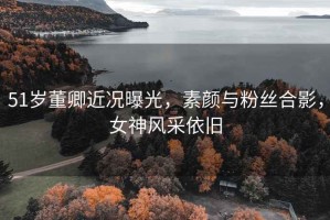 51歲董卿近況曝光，素顏與粉絲合影，女神風采依舊