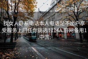 找女人聯系電話本人電話足不出戶享受服務上門任你挑選1114A.官網備用1.中國:
