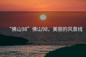 “佛山98”佛山98，美麗的風(fēng)景線