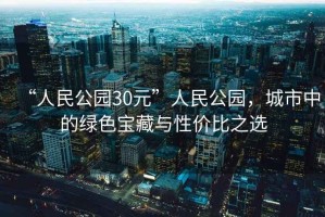 “人民公園30元”人民公園，城市中的綠色寶藏與性價比之選