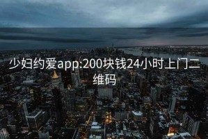 少婦約愛app:200塊錢24小時上門二維碼