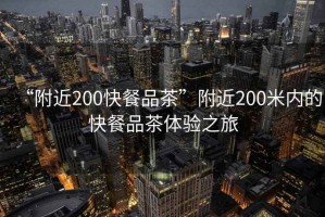 “附近200快餐品茶”附近200米內的快餐品茶體驗之旅