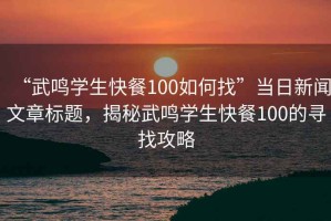 “武鳴學(xué)生快餐100如何找”當(dāng)日新聞文章標(biāo)題，揭秘武鳴學(xué)生快餐100的尋找攻略