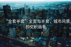 “全套半套”全套與半套，城市風景的交織畫卷