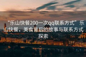 “樂山快餐200一次qq聯系方式”樂山快餐，美食背后的故事與聯系方式探索