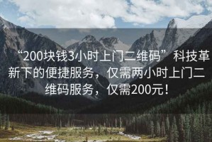 “200塊錢3小時(shí)上門二維碼”科技革新下的便捷服務(wù)，僅需兩小時(shí)上門二維碼服務(wù)，僅需200元！