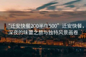 “遷安快餐200半夜500”遷安快餐，深夜的味蕾之旅與獨(dú)特風(fēng)景畫(huà)卷