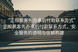 “正規(guī)黑客先辦事后付款聯(lián)系方式”正規(guī)黑客先辦事后付款聯(lián)系方式，安全服務(wù)的透明與信賴構(gòu)建