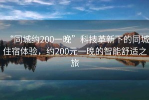 “同城約200一晚”科技革新下的同城住宿體驗，約200元一晚的智能舒適之旅
