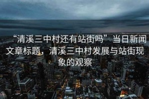 “清溪三中村還有站街嗎”當日新聞文章標題，清溪三中村發展與站街現象的觀察