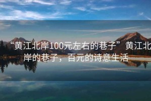 “黃江北岸100元左右的巷子”黃江北岸的巷子，百元的詩意生活