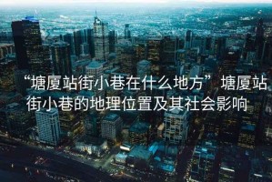 “塘廈站街小巷在什么地方”塘廈站街小巷的地理位置及其社會影響
