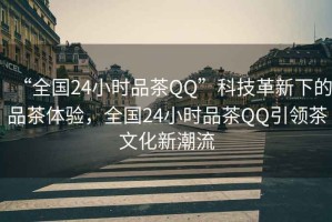 “全國24小時品茶QQ”科技革新下的品茶體驗，全國24小時品茶QQ引領(lǐng)茶文化新潮流