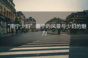 “南寧少婦”南寧的風景與少婦的魅力
