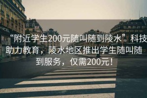 “附近學生200元隨叫隨到陵水”科技助力教育，陵水地區推出學生隨叫隨到服務，僅需200元！