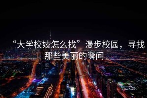 “大學校妓怎么找”漫步校園，尋找那些美麗的瞬間