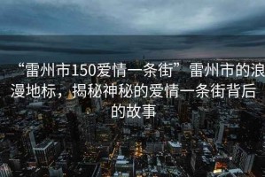 “雷州市150愛情一條街”雷州市的浪漫地標，揭秘神秘的愛情一條街背后的故事