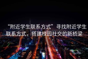 “附近學(xué)生聯(lián)系方式”尋找附近學(xué)生聯(lián)系方式，搭建校園社交的新橋梁